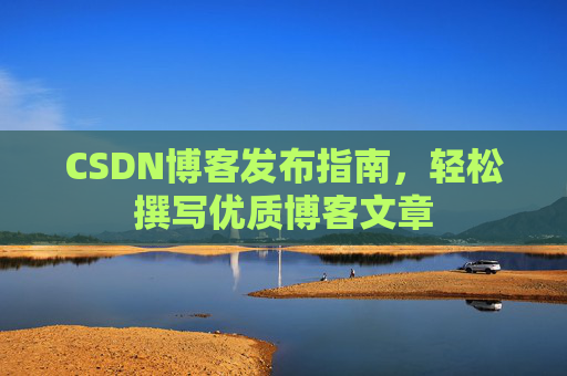 CSDN博客发布指南,轻松撰写优质博客文章